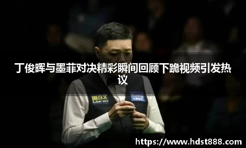 丁俊晖与墨菲对决精彩瞬间回顾下跪视频引发热议