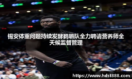 锡安体重问题持续发酵鹈鹕队全力聘请营养师全天候监督管理